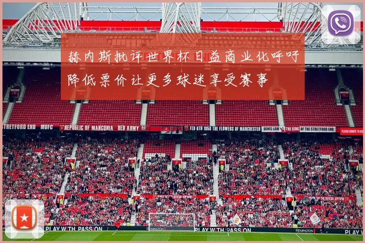 赫内斯批评世界杯日益商业化呼吁降低票价让更多球迷享受赛事
