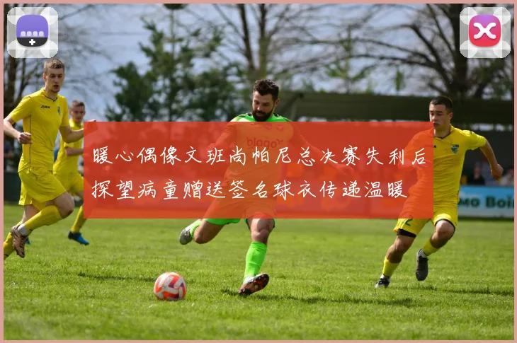 暖心偶像文班尚帕尼总决赛失利后探望病童赠送签名球衣传递温暖