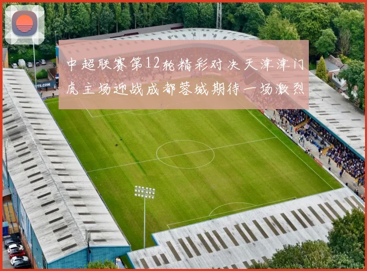 中超联赛第12轮精彩对决天津津门虎主场迎战成都蓉城期待一场激烈较量
