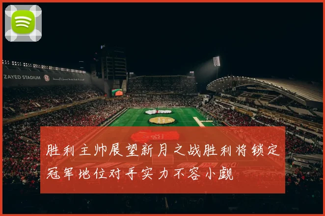 胜利主帅展望新月之战胜利将锁定冠军地位对手实力不容小觑